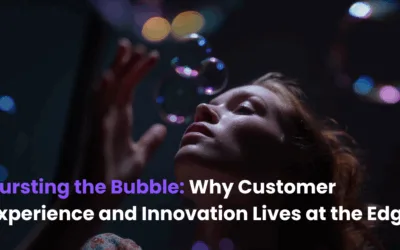 Bursting the Bubble: Why True Customer Experience and Innovation Lives at the Edge