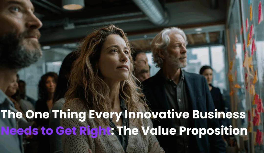 The One Thing Every Innovative Business Needs to Get Right: The Value Proposition